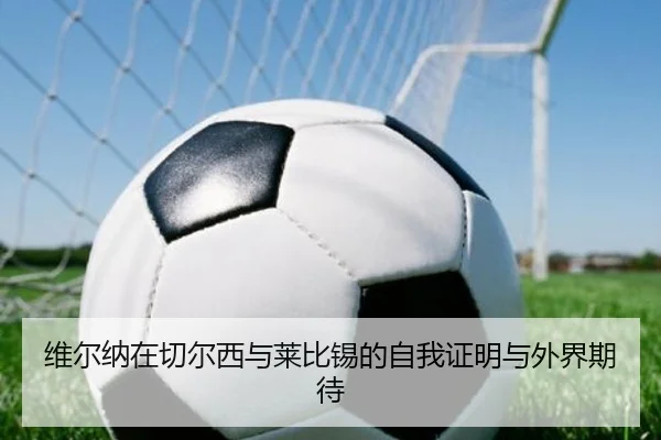 维尔纳在切尔西与莱比锡的自我证明与外界期待